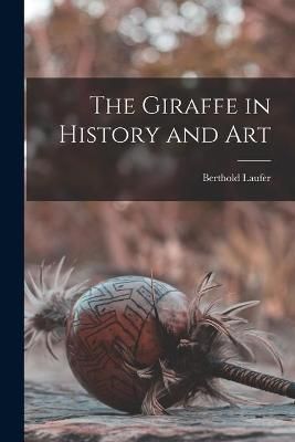 The Giraffe in History and Art By Berthold 1874-1934 Laufer