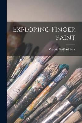 Exploring Finger Paint By Victoria Bedford 1913- Betts 9781014031686