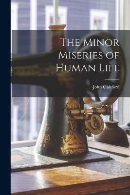 Minor Miseries of Human Life [microform] By Gaisford 9781014037558