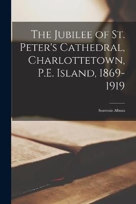 Jubilee of St. Peter's Cathedral, Charlottetown, P.E. Island, 1869-1919