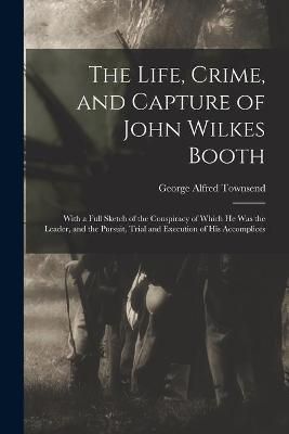 Life, Crime, and Capture of John Wilkes Booth By Townsend (Paperback)