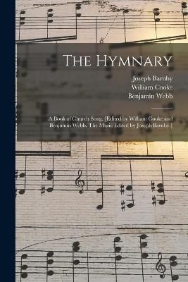 Hymnary; a Book of Church Song. [Edited by William Cooke and Benjamin Webb. The Music Edited by Joseph Barnby.]