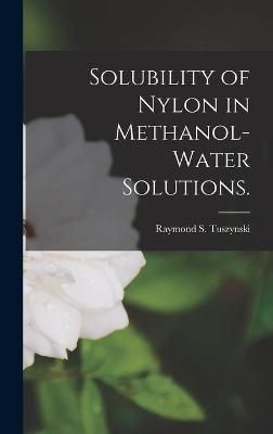 Solubility of Nylon in Methanol-Water Solutions. 9781014064646