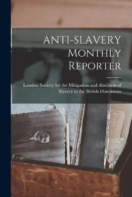 ANTI-SLAVERY Monthly Reporter By London Society for the Mitigation and