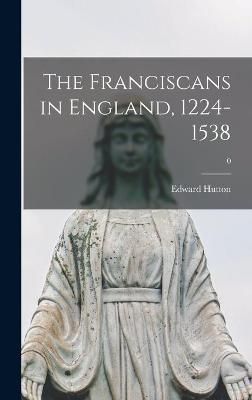 The Franciscans in England, 1224-1538; 0 By Edward 1875-1969 Hutton
