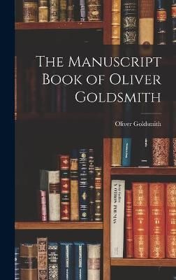 The Manuscript Book of Oliver Goldsmith By Oliver 1794-1861 Goldsmith