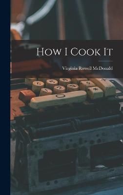 How I Cook It By Virginia Rowell 1889- McDonald 9781014093844