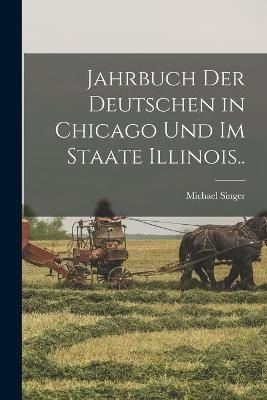 Jahrbuch Der Deutschen in Chicago Und Im Staate Illinois.. By Singer