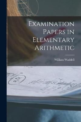 Examination Papers in Elementary Arithmetic [microform] By Waddell