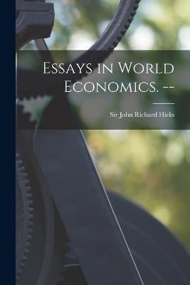 Essays in World Economics. -- By Sir John Richard Hicks (creator)