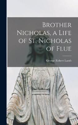 Brother Nicholas, a Life of St. Nicholas of Flue By George Robert Lamb