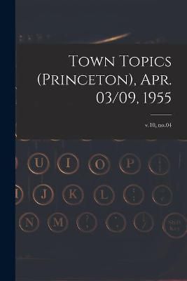 Town Topics (Princeton), Apr. 03/09, 1955; V.10, No.04 By Anonymous