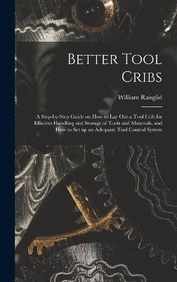 Better Tool Cribs; a Step-by-Step Guide on How to Lay Out a Tool Crib for Efficient Handling and Storage of Tools and Materials, and How to Set ...