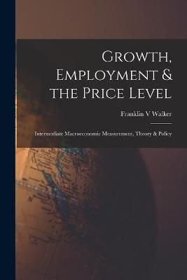 Growth, Employment & The Price Level; Intermediate Macroeconomic Measurement, Theory & Policy