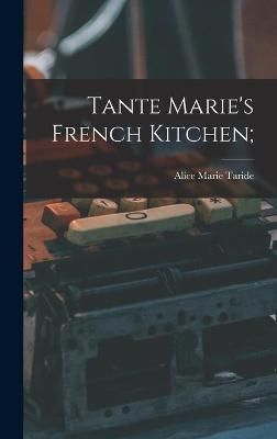 Tante Marie's French Kitchen; By Alice Marie 1889- Taride (Hardback)