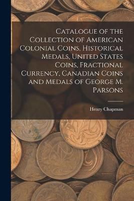 Catalogue of the Collection of American Colonial Coins, Historical Medals, United States Coins, Fractional Currency, Canadian Coins and Medals ...