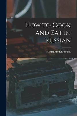 How to Cook and Eat in Russian By Alexandra Kropotkin 9781014298867
