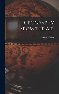 Geography From the Air By Frank 1914- Walker 9781014306661 (Hardback)