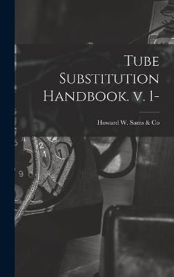 Tube Substitution Handbook. V. 1- By Howard W Sams & Co (creator)
