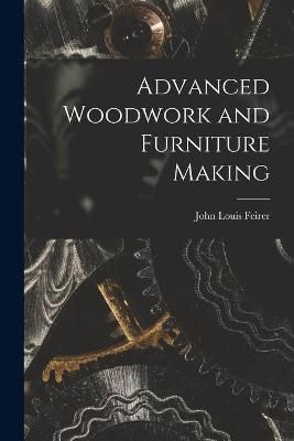 Advanced Woodwork and Furniture Making By John Louis Feirer