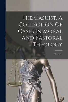 Casuist, A Collection Of Cases In Moral And Pastoral Theology