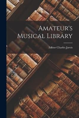 Amateur's Musical Library By Charles Jarvis 9781014346742 (Paperback)