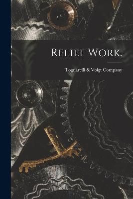 Relief Work. By Tognarelli & Voigt Company 9781014347268 (Paperback)