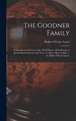 The Goodner Family; a Genealogical History, With a Brief History of the Family of Jacob Daniel Scherrer and Notes on Other Allied Families / By ...