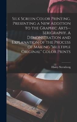 Silk Screen Color Printing, Presenting a New Addition to the Graphic Arts--Serigraphy. A Demonstration and Explanation of the Process of Making ...