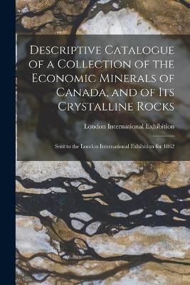 Descriptive Catalogue of a Collection of the Economic Minerals of Canada, and of Its Crystalline Rocks