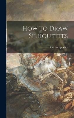How to Draw Silhouettes By Curtiss Sprague 9781014394972 (Hardback)