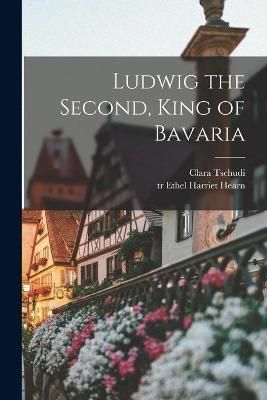 Ludwig the Second, King of Bavaria By Tschudi 9781014425553