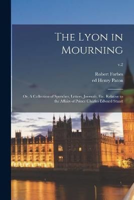 Lyon in Mourning; or, A Collection of Speeches, Letters, Journals, Etc. Relative to the Affairs of Prince Charles Edward Stuart; v.2