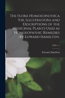 Flora Homoeopathica ?or, Illustrations and Descriptions of the Medicinal Plants Used as Homoeopathic Remedies /by Edward Hamilton.; 1852 v. 1