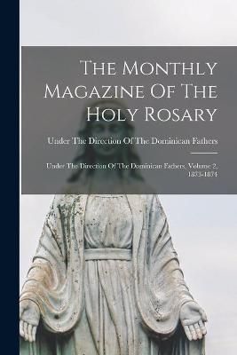 Monthly Magazine Of The Holy Rosary; Under The Direction Of The Dominican Fathers, Volume 2, 1873-1874