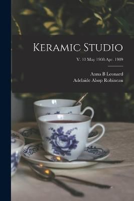 Keramic Studio; v. 10 May 1908-Apr. 1909 By Leonard 9781014476067