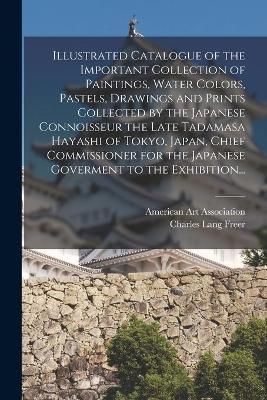 Illustrated Catalogue of the Important Collection of Paintings, Water Colors, Pastels, Drawings and Prints Collected by the Japanese Connoisseur ...