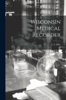 Wisconsin Medical Recorder; v. 8 (1905) By Anonymous 9781014503817