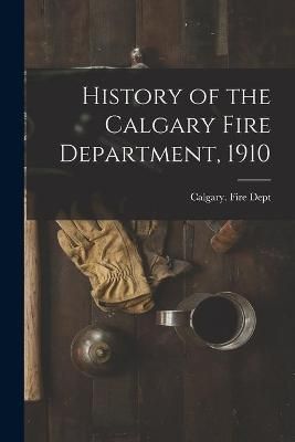 History of the Calgary Fire Department, 1910 [microform] 9781014505712