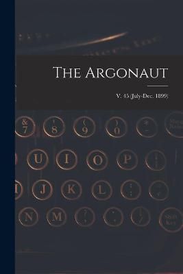 Argonaut; v. 45 (July-Dec. 1899) By Anonymous 9781014508812