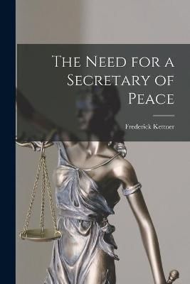 The Need for a Secretary of Peace By Frederick Kettner 9781014510228