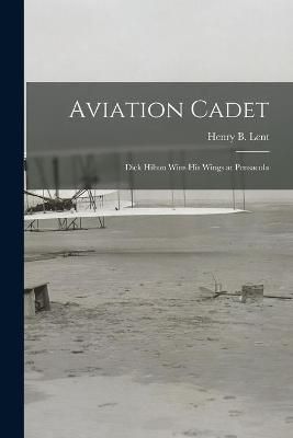 Aviation Cadet; Dick Hilton Wins His Wings at Pensacola 9781014518996