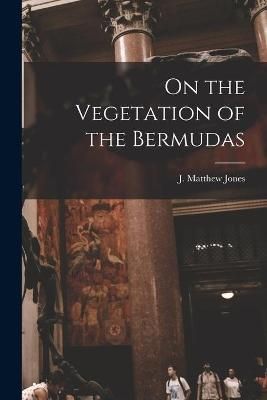 On the Vegetation of the Bermudas [microform] By Jones 9781014521439