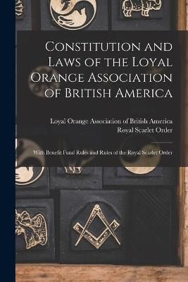 Constitution and Laws of the Loyal Orange Association of British America [microform]