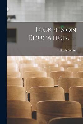 Dickens on Education. -- By John 1912- Manning 9781014537676