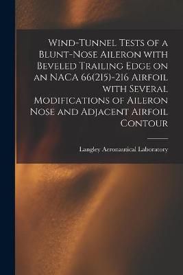 Wind-Tunnel Tests of a Blunt-Nose Aileron With Beveled Trailing Edge on an NACA 66(215)-216 Airfoil With Several Modifications of Aileron Nose ...