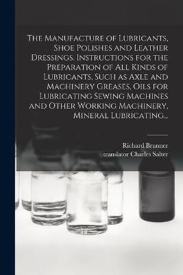 Manufacture of Lubricants, Shoe Polishes and Leather Dressings. Instructions for the Preparation of All Kinds of Lubricants, Such as Axle and ...