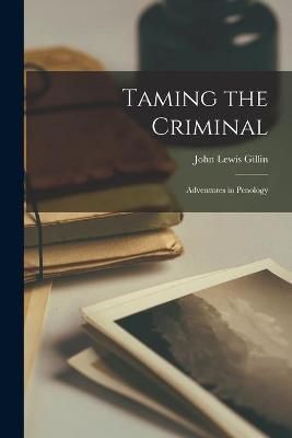 Taming the Criminal By John Lewis 1871-1958 Gillin 9781014554840