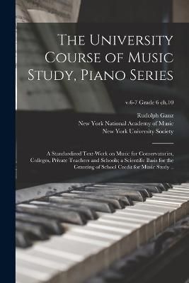 University Course of Music Study, Piano Series; a Standardized Text-work on Music for Conservatories, Colleges, Private Teachers and Schools; a ...
