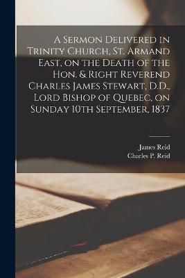 Sermon Delivered in Trinity Church, St. Armand East, on the Death of the Hon. & Right Reverend Charles James Stewart, D.D., Lord Bishop of ...